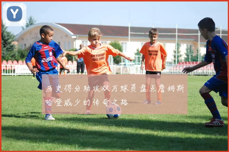 历史得分助攻双万球员盘点詹姆斯哈登威少的传奇之路