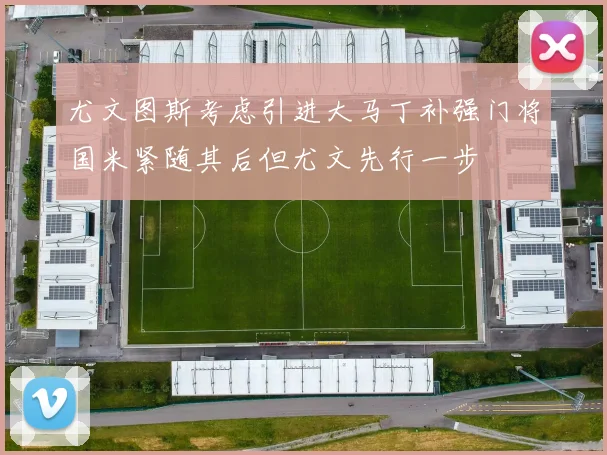 尤文图斯考虑引进大马丁补强门将国米紧随其后但尤文先行一步