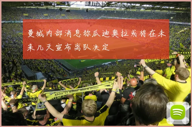 曼城内部消息称瓜迪奥拉或将在未来几天宣布离队决定