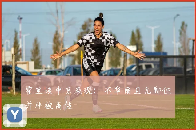 霍里谈申京表现：不华丽且无聊但并非被高估