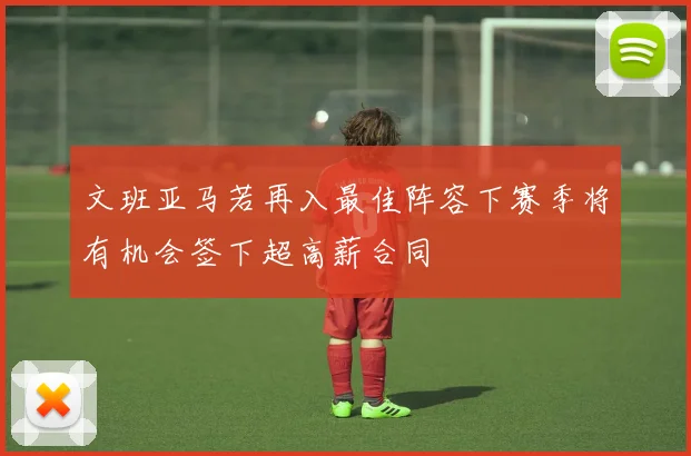 文班亚马若再入最佳阵容下赛季将有机会签下超高薪合同