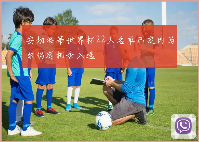 安切洛蒂世界杯22人名单已定内马尔仍有机会入选